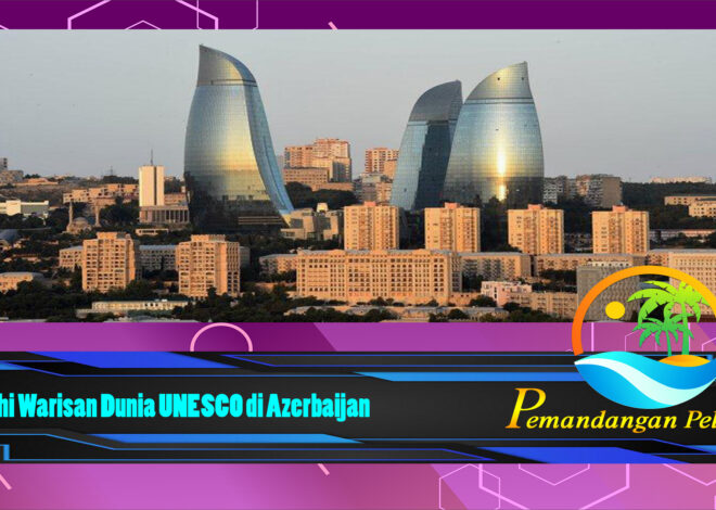 Jelajahi Warisan Dunia UNESCO di Azerbaijan